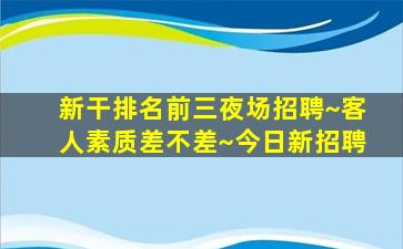 新干排名前三夜场招聘~客人素质差不差~今日新招聘